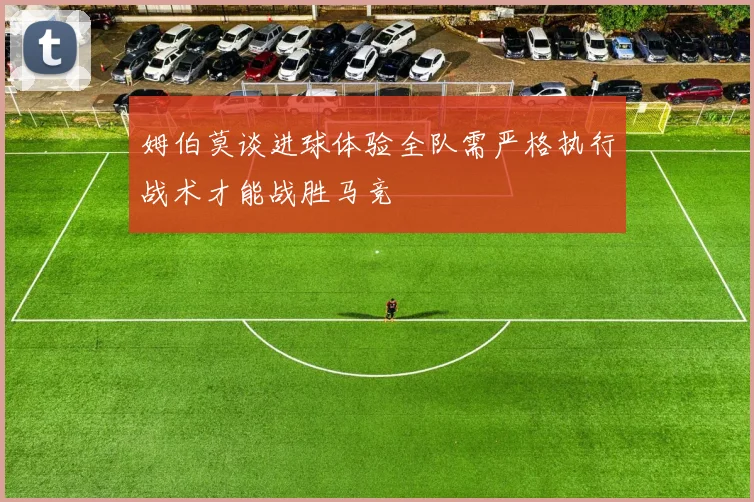 姆伯莫谈进球体验全队需严格执行战术才能战胜马竞