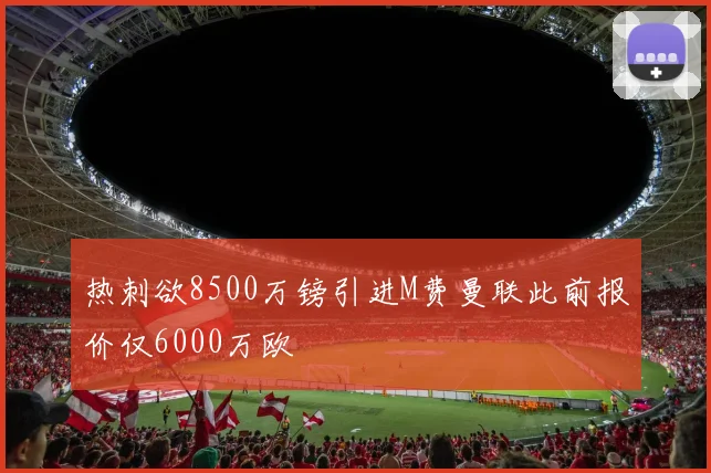 热刺欲8500万镑引进M费曼联此前报价仅6000万欧