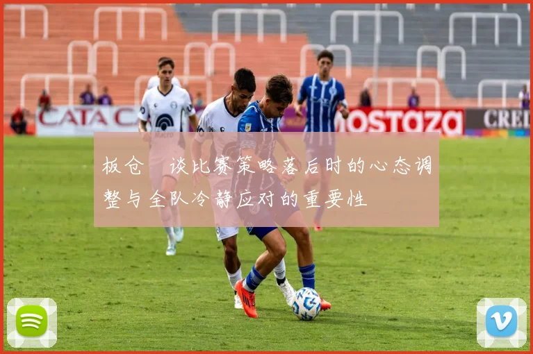 板仓滉谈比赛策略落后时的心态调整与全队冷静应对的重要性