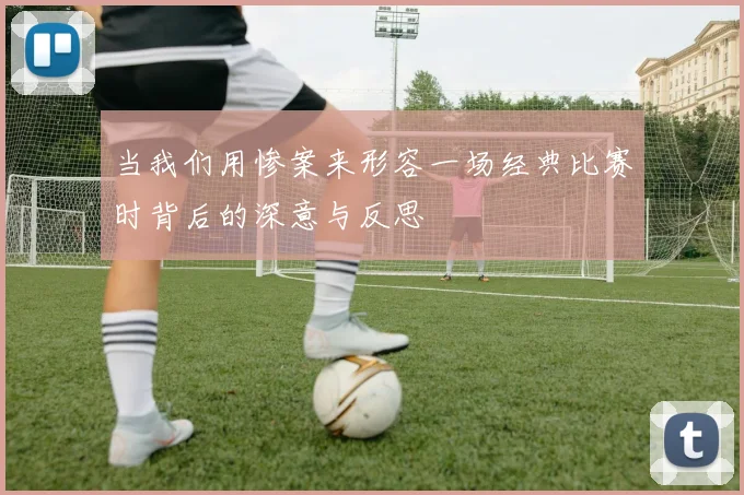 当我们用惨案来形容一场经典比赛时背后的深意与反思