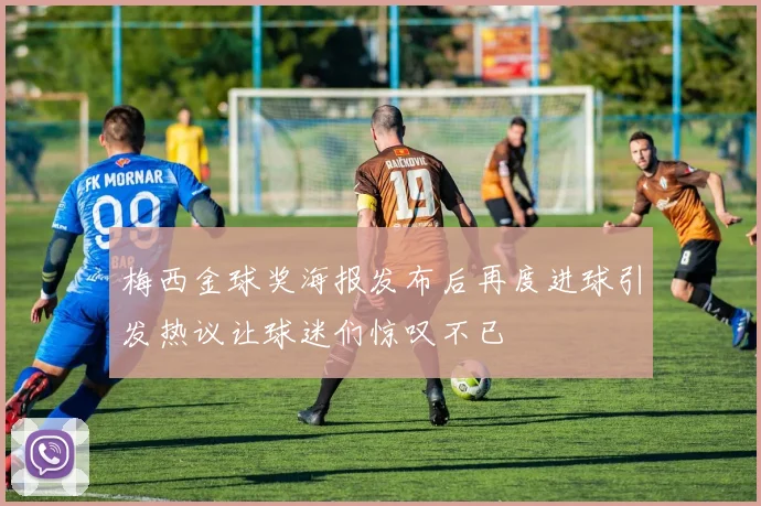 梅西金球奖海报发布后再度进球引发热议让球迷们惊叹不已