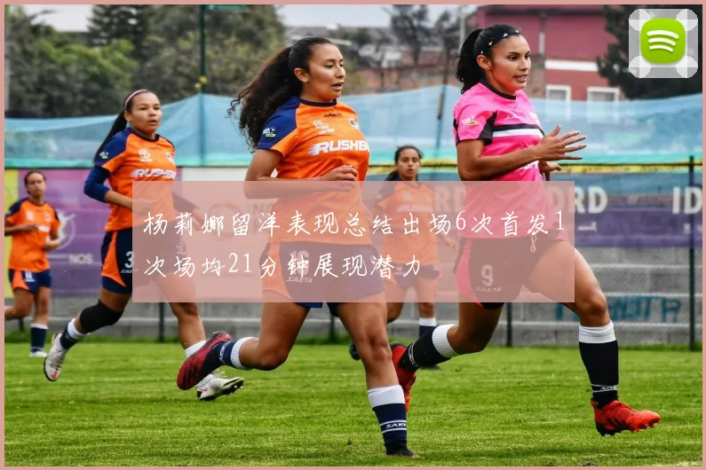 杨莉娜留洋表现总结出场6次首发1次场均21分钟展现潜力
