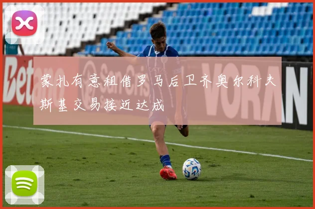 蒙扎有意租借罗马后卫齐奥尔科夫斯基交易接近达成