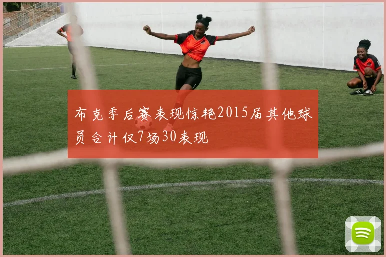 布克季后赛表现惊艳2015届其他球员合计仅7场30表现