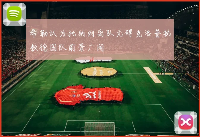 希勒认为托纳利离队无碍克洛普执教德国队前景广阔