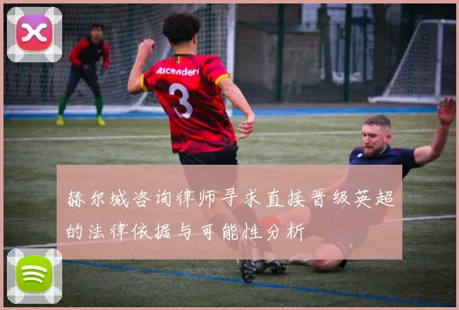 赫尔城咨询律师寻求直接晋级英超的法律依据与可能性分析